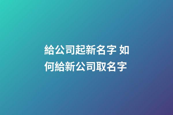 給公司起新名字 如何給新公司取名字